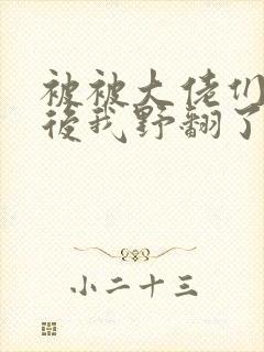 被被大佬们团宠后我野翻了漫画