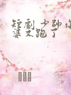 短剧 少帅你老婆又跑了