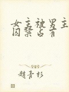 女主被男主疯狂囚禁占有