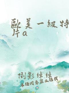 欧美一级特黄大片a