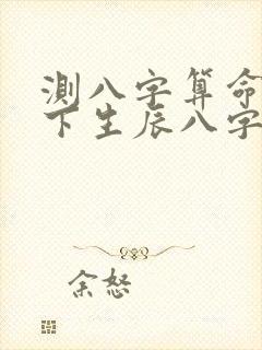 测八字算命测一下生辰八字