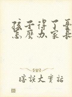 孩子得了忧郁症怎么办家长怎么做