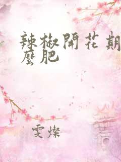 辣椒开花期施什么肥