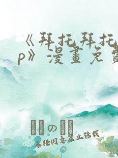 《拜托拜托app》漫画免费阅读