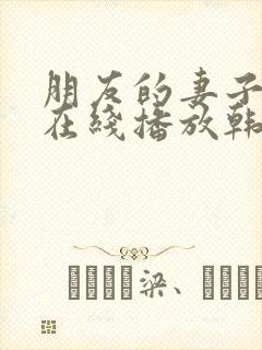 朋友的妻子bd在线播放韩国