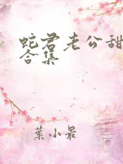 蛇君老公甜又宠合集