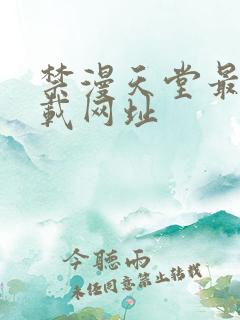 禁漫天堂最新下载网址