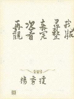 再次来寻我免费观看完整版在线全集 再次来寻我免费观看完整版在线全集
