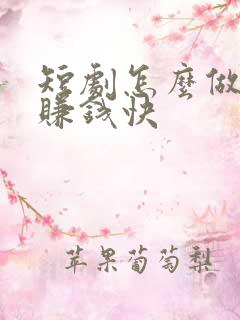短剧怎么做才能赚钱快