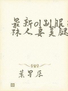 最新ol制服丝袜人妻美腿女上司在线播放先锋