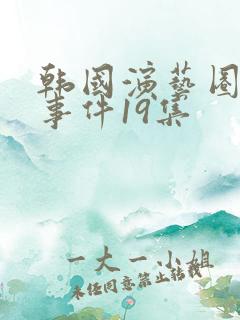 韩国演艺圈悲惨事件19集