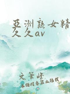 亚洲熟女精品久久久av 亚洲熟女精品久久久av
