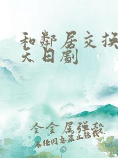 和邻居交换的一天日剧