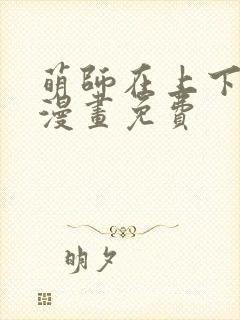萌师在上下拉式漫画免费