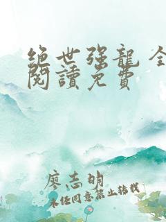 绝世强龙 全文阅读免费