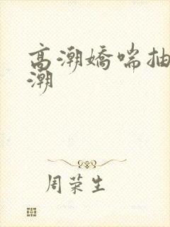 高潮娇喘抽搐喷潮