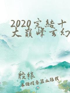 2020完结十大巅峰玄幻小说