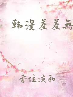 韩漫羞羞无遮挡