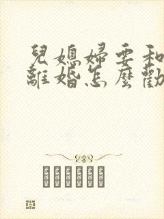 儿媳妇要和儿子离婚怎么劝儿媳妇的话