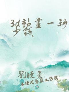 3d动画一秒多少钱