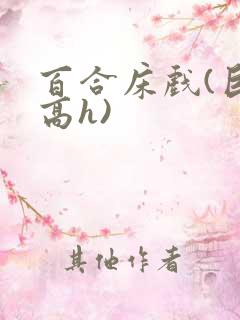 百合床戏(巨肉高h)