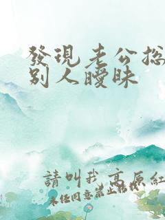 发现老公总是跟别人暧昧