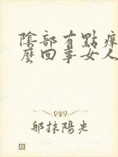 阴部有点痒痒怎么回事女人
