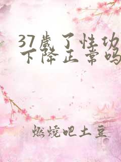 37岁了性功能下降正常吗