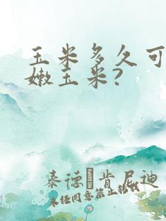 玉米多久可以吃嫩玉米?