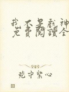 我不是戏神小说免费阅读全文最新章节