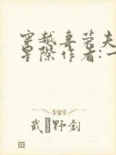 穿越妻荣夫贵的星际作者:一见我珍