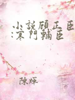 小说顾正臣大明:寒门辅臣