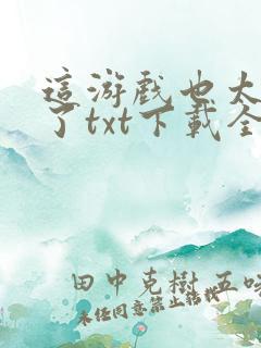这游戏也太真实了txt下载全文