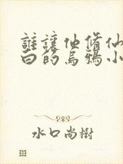 谁让他修仙的最白的乌鸦小说免费
