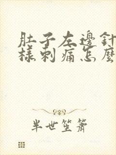 肚子左边针扎一样刺痛怎么回事?