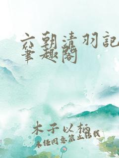 六朝清羽记全本笔趣阁