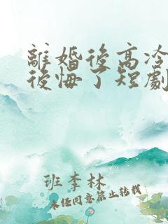 离婚后高冷总裁后悔了短剧完整版