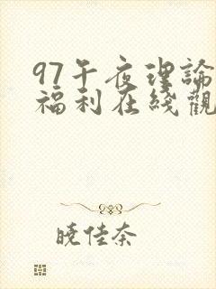 97午夜理论片福利在线观看