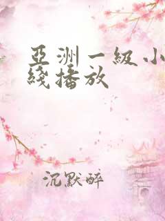 亚洲一级小说在线播放 亚洲一级小说在线播放
