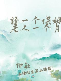 请一个保姆照顾老人一个月大概需要多少钱