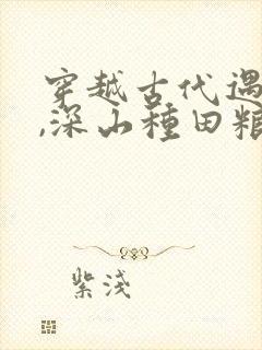 穿越古代遇逃荒,深山种田粮满仓