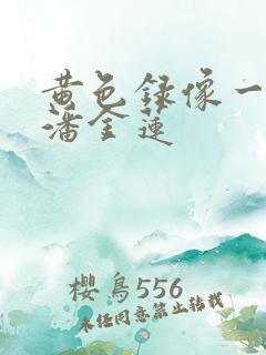 黄色录像一级片潘金莲
