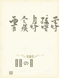 两个月孩子嗓子有痰呼噜呼噜的怎么办