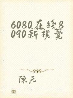 6080在线8090新视觉