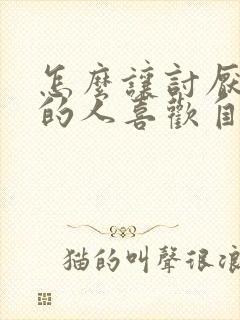 怎么让讨厌自己的人喜欢自己