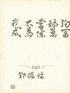 我不当舔狗后,成为亿万富豪漫画