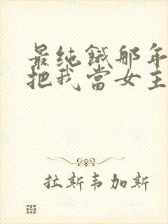 最纯饿那年反派把我当女主