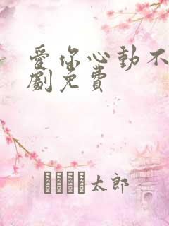 爱你心动不止短剧免费