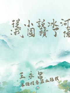 从小说冰河末世:我囤积了亿亿万物资小说