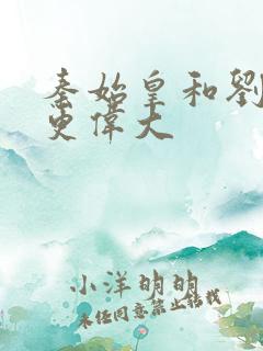 秦始皇和刘邦谁更伟大